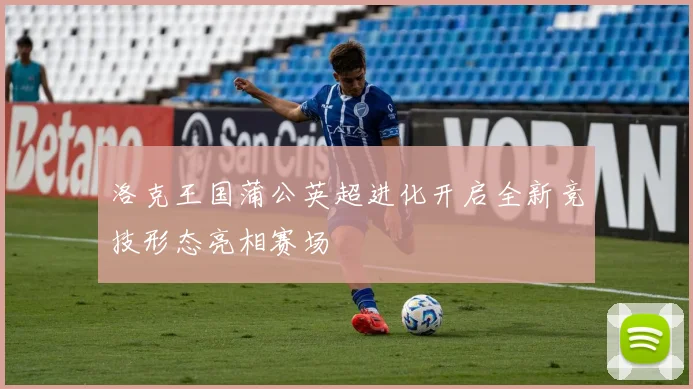 洛克王国蒲公英超进化开启全新竞技形态亮相赛场