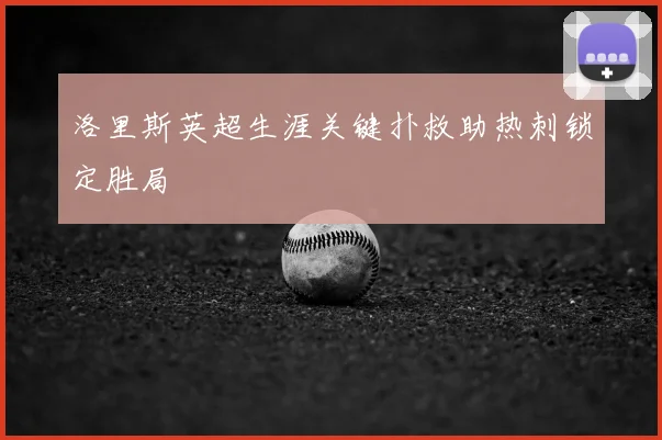 洛里斯英超生涯关键扑救助热刺锁定胜局
