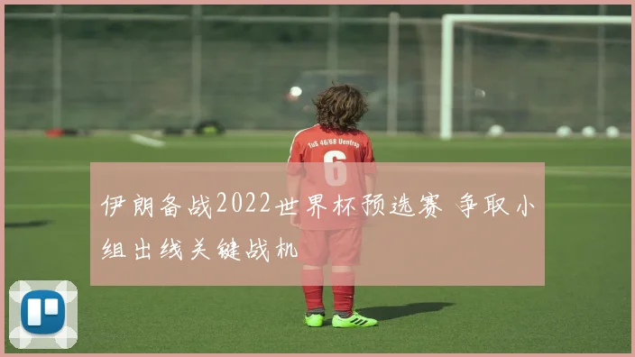 伊朗备战2022世界杯预选赛 争取小组出线关键战机