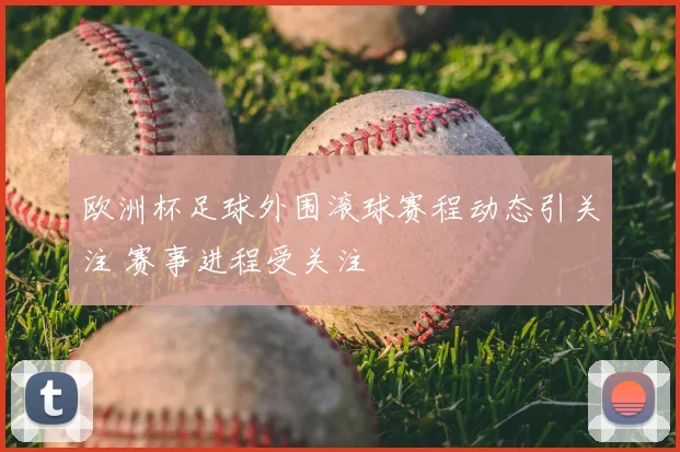 欧洲杯足球外围滚球赛程动态引关注 赛事进程受关注