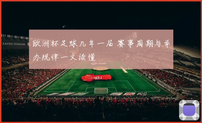 欧洲杯足球几年一届 赛事周期与举办规律一文读懂