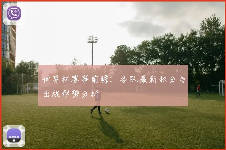 世界杯赛事前瞻：各队最新积分与出线形势分析