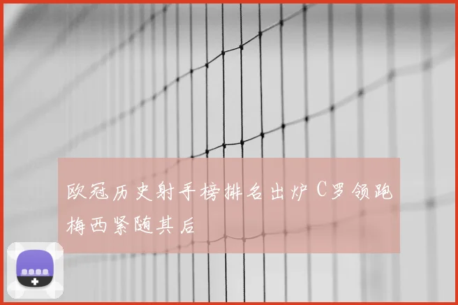 欧冠历史射手榜排名出炉 C罗领跑梅西紧随其后