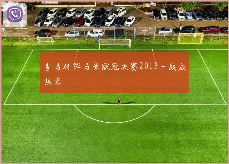 皇马对阵马竞欧冠决赛2013一战成焦点