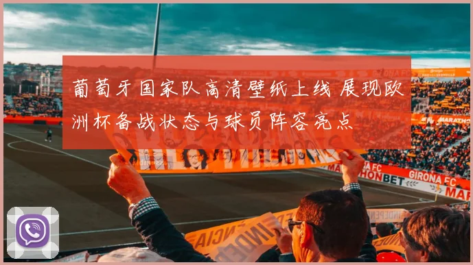 葡萄牙国家队高清壁纸上线 展现欧洲杯备战状态与球员阵容亮点