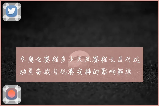 冬奥会赛程多少天及赛程长度对运动员备战与观赛安排的影响解读