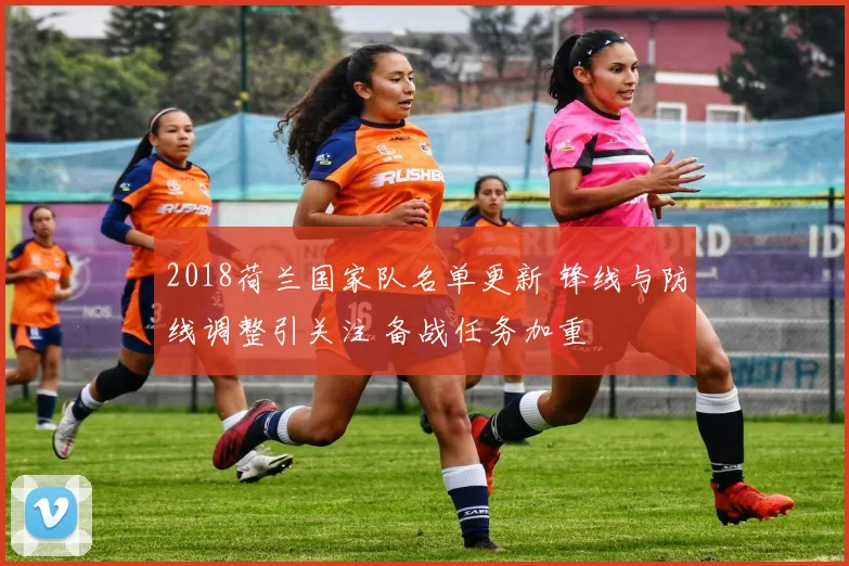 2018荷兰国家队名单更新 锋线与防线调整引关注 备战任务加重