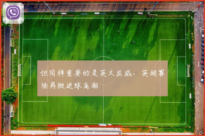 但同样重要的是英文发威，英超赛场再掀进球高潮