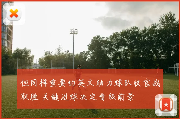 但同样重要的英文助力球队收官战取胜 关键进球决定晋级前景