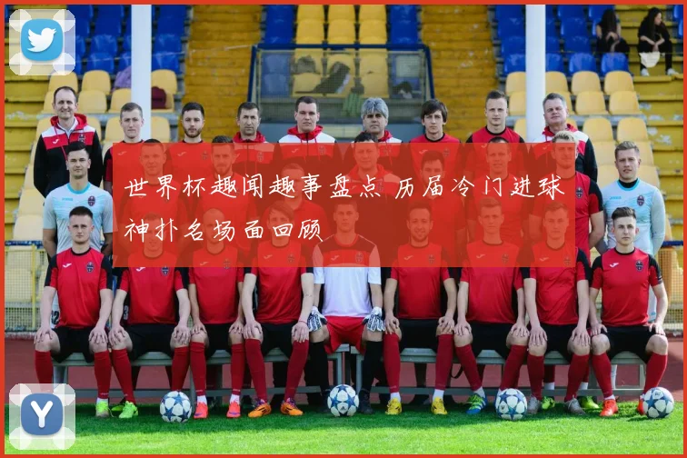 世界杯趣闻趣事盘点 历届冷门进球神扑名场面回顾
