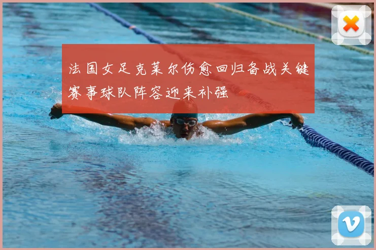 法国女足克莱尔伤愈回归备战关键赛事球队阵容迎来补强