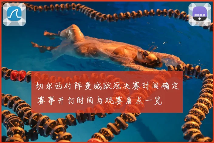 切尔西对阵曼城欧冠决赛时间确定 赛事开打时间与观赛看点一览