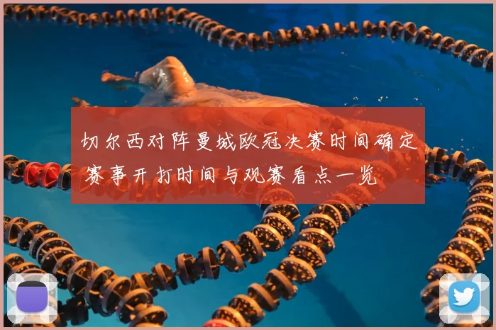 切尔西对阵曼城欧冠决赛时间确定 赛事开打时间与观赛看点一览