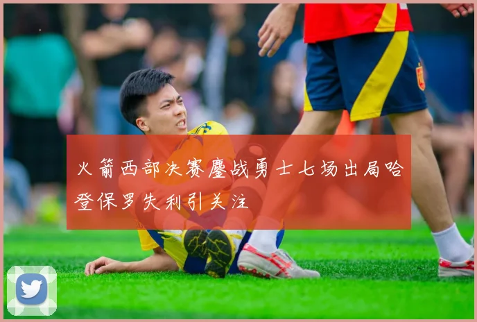 火箭西部决赛鏖战勇士七场出局哈登保罗失利引关注