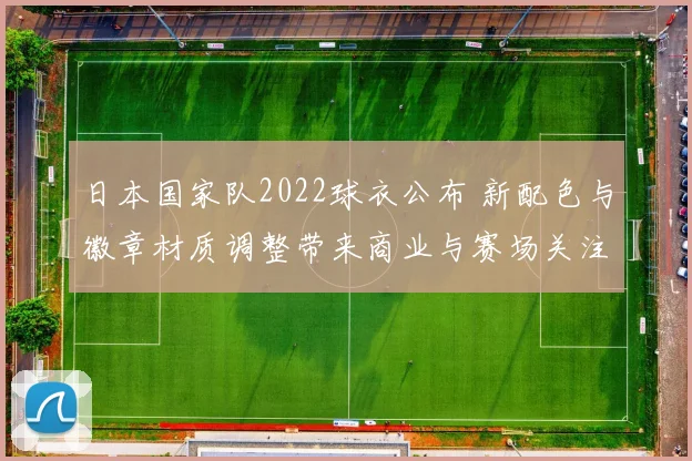 日本国家队2022球衣公布 新配色与徽章材质调整带来商业与赛场关注