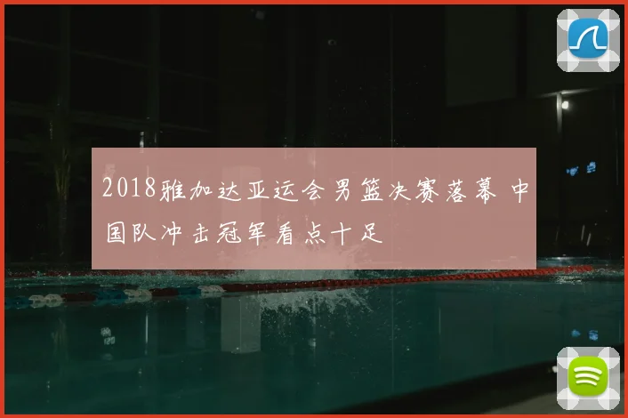 2018雅加达亚运会男篮决赛落幕 中国队冲击冠军看点十足