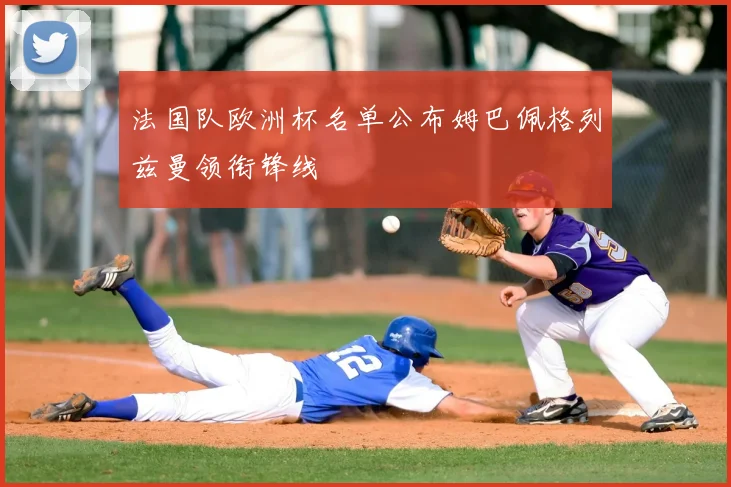 法国队欧洲杯名单公布姆巴佩格列兹曼领衔锋线